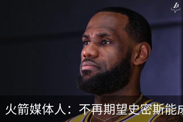 火箭媒体人：不再期望史密斯能成球星 只希望他三分命中率能上40%